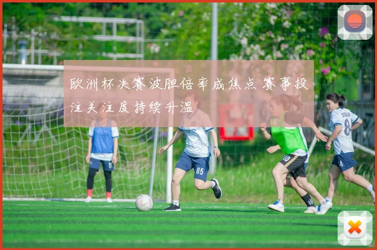 欧洲杯决赛波胆倍率成焦点 赛事投注关注度持续升温