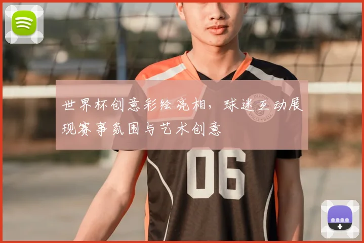 世界杯创意彩绘亮相,球迷互动展现赛事氛围与艺术创意