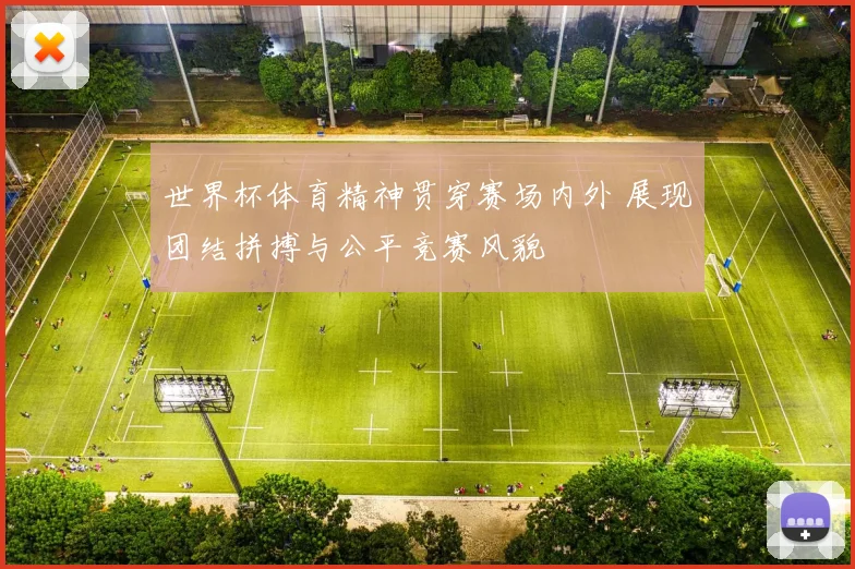 世界杯体育精神贯穿赛场内外 展现团结拼搏与公平竞赛风貌