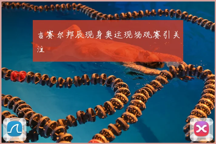 吉赛尔邦辰现身奥运现场观赛引关注