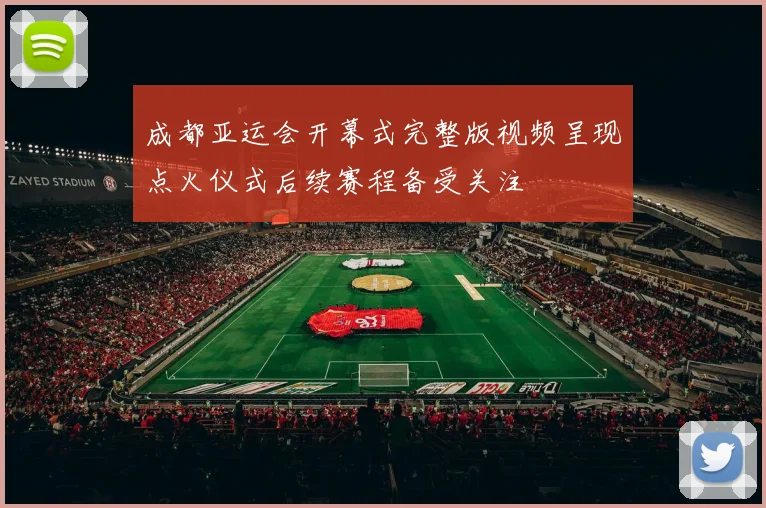 成都亚运会开幕式完整版视频呈现点火仪式后续赛程备受关注