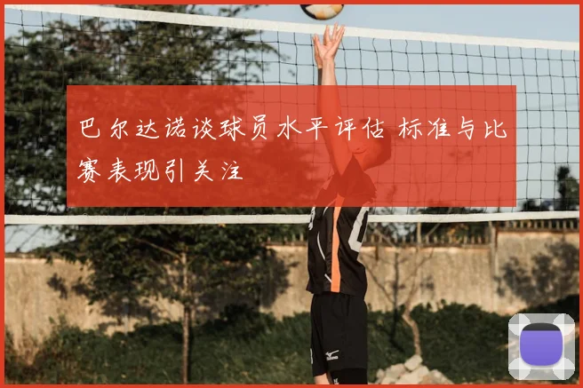 巴尔达诺谈球员水平评估 标准与比赛表现引关注