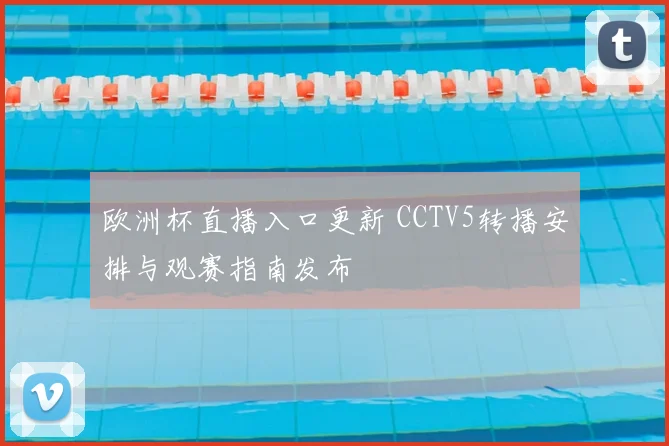 欧洲杯直播入口更新 CCTV5转播安排与观赛指南发布