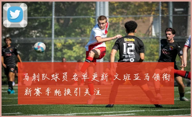 马刺队球员名单更新 文班亚马领衔 新赛季轮换引关注