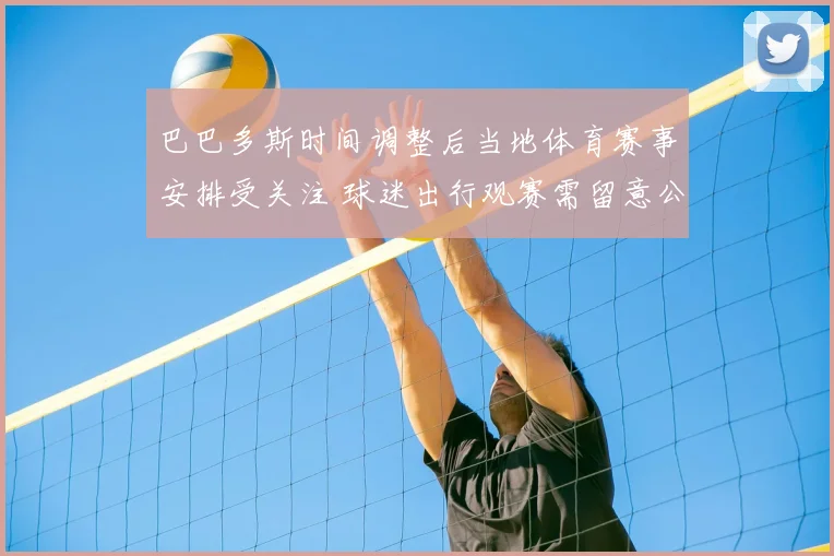 巴巴多斯时间调整后当地体育赛事安排受关注 球迷出行观赛需留意公告