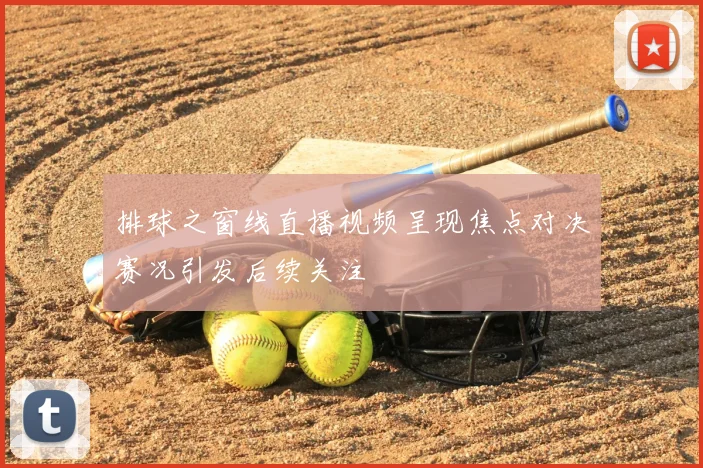 排球之窗线直播视频呈现焦点对决赛况引发后续关注