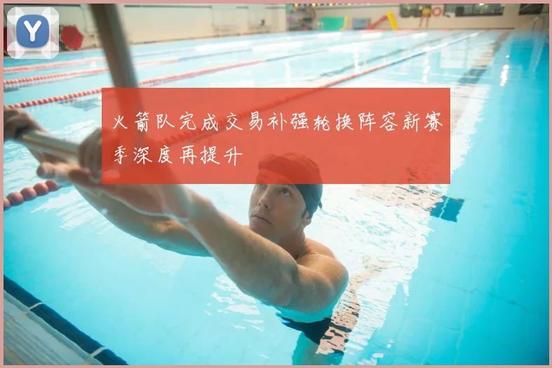 火箭队完成交易补强轮换阵容新赛季深度再提升