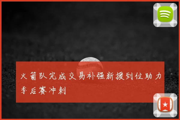 火箭队完成交易补强新援到位助力季后赛冲刺