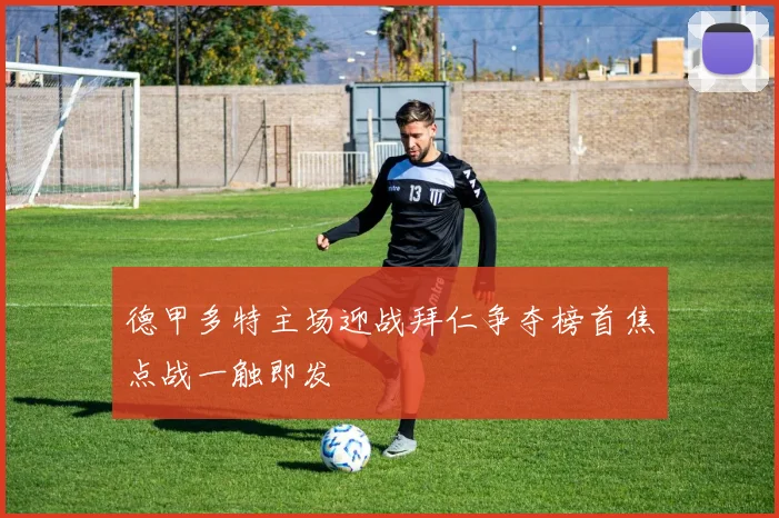德甲多特主场迎战拜仁争夺榜首焦点战一触即发