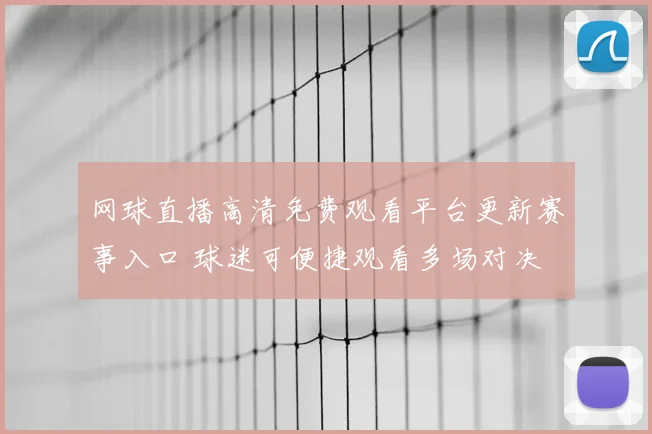 网球直播高清免费观看平台更新赛事入口 球迷可便捷观看多场对决