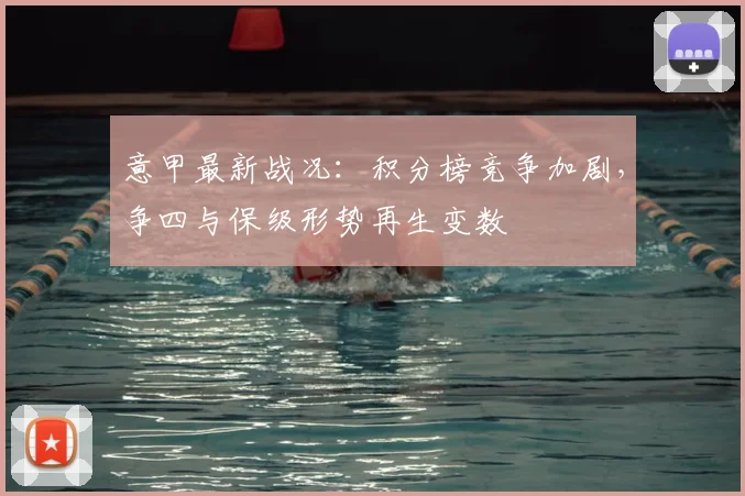 意甲最新战况：积分榜竞争加剧，争四与保级形势再生变数