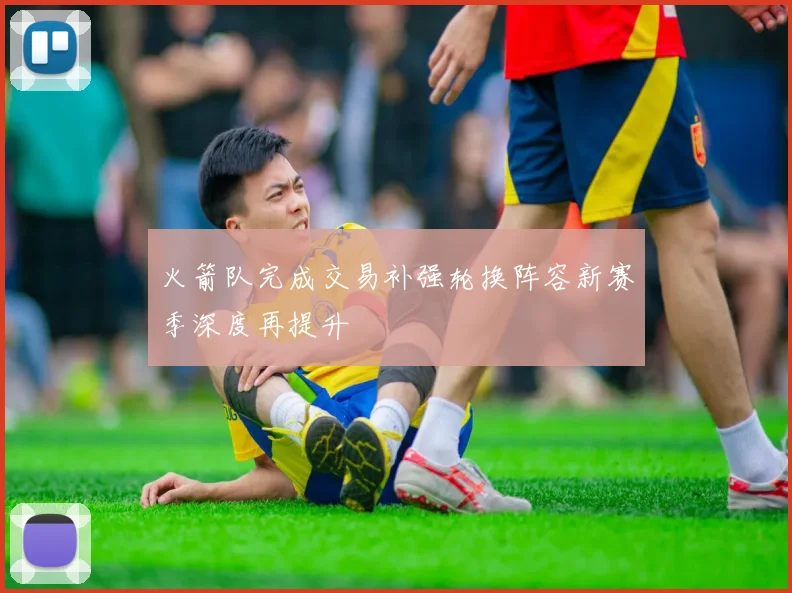 火箭队完成交易补强轮换阵容新赛季深度再提升